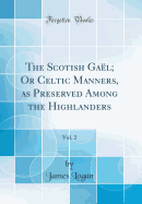 The Scotish Gael; Or Celtic Manners, as Preserved Among the Highlanders, Vol. 2 (Classic Reprint)