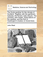 The Scots Gardiner for the Climate of Scotland, Together with the Gardiner's Kalendar, the Florist's Vade-Mecum, the Practical, Bee-Master, Observations on the Weather, and the Earl of Haddington's Treatise on Forest-Trees