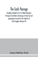 The Scots peerage: founded on Wood's ed. of Sir Robert Douglas's Peerage of Scotland; containing an historical and genealogical account of the nobility of that kingdom (Volume VI)