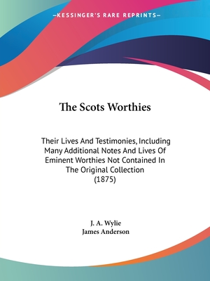 The Scots Worthies: Their Lives And Testimonies, Including Many Additional Notes And Lives Of Eminent Worthies Not Contained In The Original Collection (1875) - Wylie, J a (Editor), and Anderson, James, Prof. (Editor)