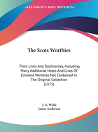 The Scots Worthies; Their Lives and Testimonies, Including Many Additional Notes, and Lives of Eminent Worthies Not Contained in the Original Collection. Edited by J.A. Wylie, Assisted by James Anderson, with an Introductory Sketch of the History of the