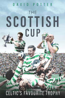 The Scottish Cup: Celtic's Favourite Trophy - Potter, David