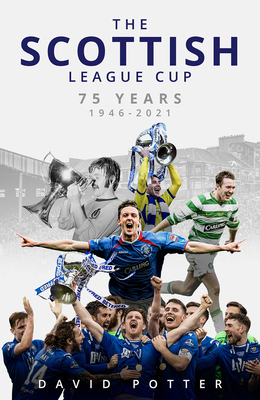 The Scottish League Cup: 75 Years from 1946 to 2021 - Potter, David