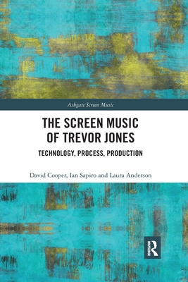 The Screen Music of Trevor Jones: Technology, Process, Production - Cooper, David, and Sapiro, Ian, and Anderson, Laura