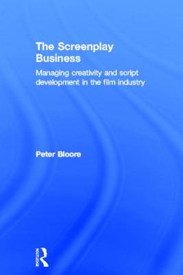 The Screenplay Business: Managing Creativity and Script Development in the Film Industry - Bloore, Peter