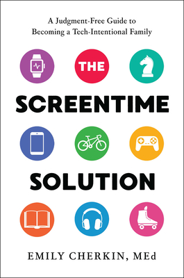 The Screentime Solution: A Judgment-Free Guide to Becoming a Tech-Intentional Family - Cherkin, Emily, Med