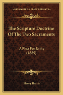 The Scripture Doctrine Of The Two Sacraments: A Plea For Unity (1889)