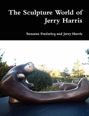 The Sculpture World of Jerry Harris - Fredericq, Suzanne, and Harris, Jerry