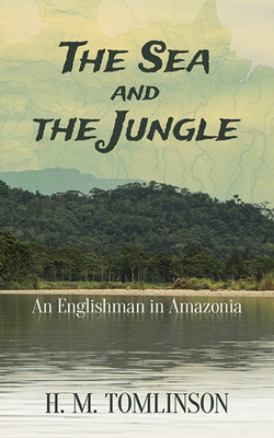 The Sea and the Jungle: An Englishman in Amazonia - Tomlinson, H M