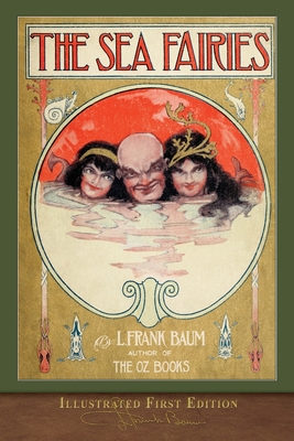 The Sea Fairies (Illustrated First Edition): 100th Anniversary Edition - Baum, L Frank