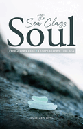 The Sea Glass Soul: Forged by Fire, Tempered by the Sea