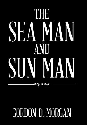 The Sea Man and Sun Man - Morgan, Gordon D