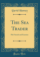 The Sea Trader: His Friends and Enemies (Classic Reprint)