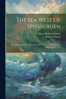 The Sea West of Spitsbergen; The Oceanographic Observations of the Isachsen Spitsbergen Expedition in 1910 - 1877-, Helland-Hansen Bjrn, and 1861-1930, Nansen Fridtjof