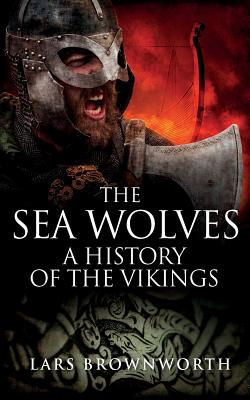 The Sea Wolves: A History of the Vikings - Brownworth, Lars