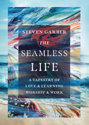 The Seamless Life: A Tapestry of Love and Learning, Worship and Work - Garber, Steven