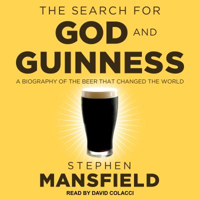 The Search for God and Guinness: A Biography of the Beer That Changed the World - Mansfield, Stephen, Lieutenant General, and Colacci, David (Narrator)