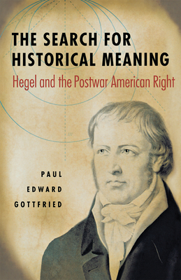 The Search for Historical Meaning: Hegel and the Postwar American Right - Gottfried, Paul
