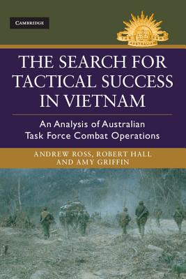 The Search for Tactical Success in Vietnam: An Analysis of Australian Task Force Combat Operations - Ross, Andrew, and Hall, Robert, and Griffin, Amy