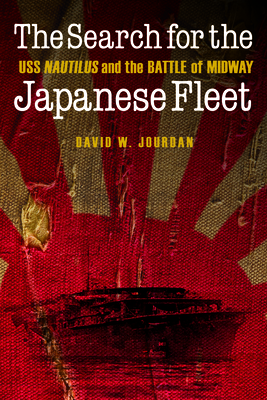 The Search for the Japanese Fleet: USS Nautilus and the Battle of Midway - Jourdan, David W, and Renaud, Philip G (Foreword by)