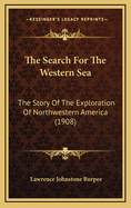 The Search for the Western Sea: The Story of the Exploration of Northwestern America (1908)
