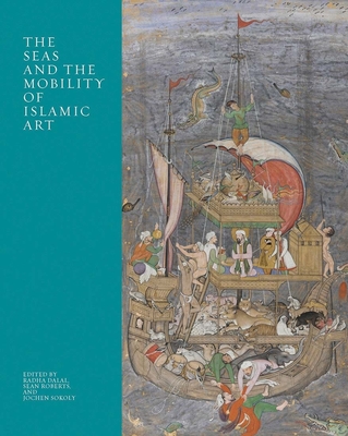 The Seas and the Mobility of Islamic Art - Dalal, Radha (Editor), and Roberts, Sean (Editor), and Sokoly, Jochen (Editor)