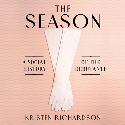 The Season Lib/E: A Social History of the Debutante - Campbell, Cassandra (Read by), and Richardson, Kristen