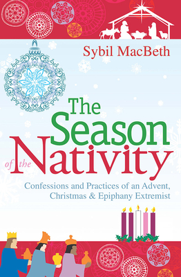 The Season of the Nativity: Confessions and Practices of an Advent, Christmas & Epiphany Extremist - Macbeth, Sybil