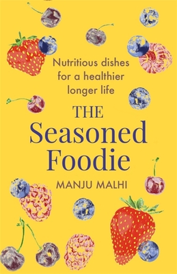 The Seasoned Foodie: Nutritious Dishes for a Healthier, Longer Life - Malhi, Manju