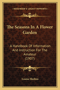 The Seasons In A Flower Garden: A Handbook Of Information And Instruction For The Amateur (1907)