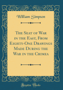 The Seat of War in the East, from Eighty-One Drawings Made During the War in the Crimea (Classic Reprint)