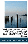 The Seat of War in the East, from Eighty-One Drawings Made During the War in the Crimea (Classic Reprint)