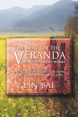 The Seat on the Veranda and Other Short Works: Including an Interview with Chen Rong and Commentary by Li Jing - Bai, Lin