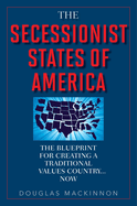 The Secessionist States of America: The Blueprint for Creating a Traditional Values Country... Now