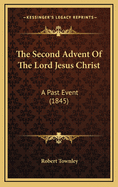 The Second Advent of the Lord Jesus Christ: A Past Event (1845)