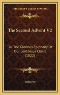 The Second Advent V2: Or the Glorious Epiphany of Our Lord Jesus Christ (1822)