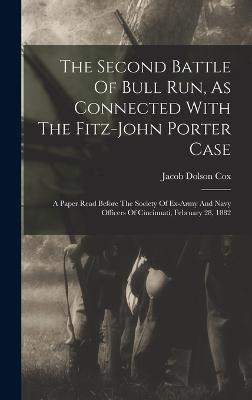 The Second Battle Of Bull Run, As Connected With The Fitz-john Porter Case: A Paper Read Before The Society Of Ex-army And Navy Officers Of Cincinnati, February 28, 1882 - Cox, Jacob Dolson