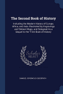 The Second Book of History: Including the Modern History of Europe, Africa, and Asia. Illustrated by Engravings and Sixteen Maps, and Deisgned As a Sequel to the "First Book of History