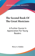 The Second Book Of The Great Musicians: A Further Course In Appreciation For Young Readers