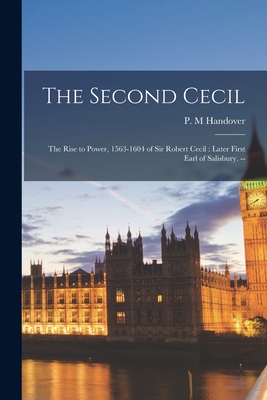 The Second Cecil: the Rise to Power, 1563-1604 of Sir Robert Cecil: Later First Earl of Salisbury. -- - Handover, P M (Creator)