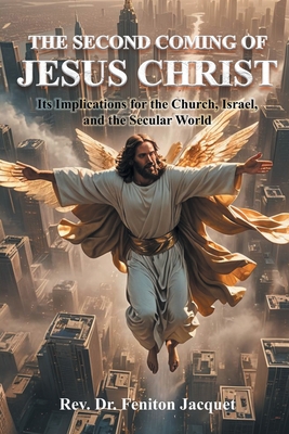 The Second Coming of Jesus Christ: Its Implications for the Church, Israel, and the Secular World - Jacquet, Feniton