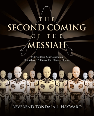 The Second Coming of the Messiah: Will Not Be in Your Generation! But Who's? A Journal for Followers of Jesus - Hayward, Reverend Tondala L