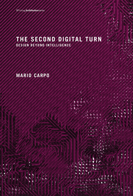 The Second Digital Turn: Design Beyond Intelligence - Carpo, Mario