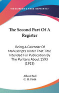 The Second Part Of A Register: Being A Calendar Of Manuscripts Under That Title Intended For Publication By The Puritans About 1593 (1915)