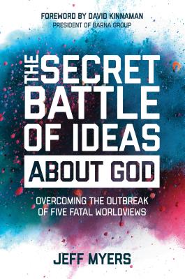 The Secret Battle of Ideas about God: Overcoming the Outbreak of Five Fatal Worldviews - Myers, Jeff, Dr.