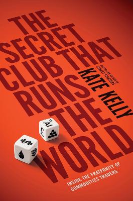 The Secret Club That Runs the World: Inside the Fraternity of Commodity Traders - Kelly, Kate
