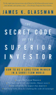 The Secret Code of the Superior Investor: How to Be a Long-Term Winner in a Short-Term World - Glassman, James