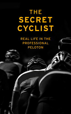 The Secret Cyclist: Real Life as a Rider in the Professional Peloton - Cyclist, The Secret