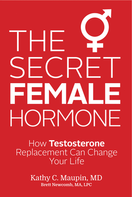 The Secret Female Hormone: How Testosterone Replacement Can Change Your Life - Maupin, Kathy C, and Newcomb, Brett