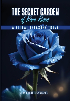 The Secret Garden of Rare Roses: A Floral Treasure Trove - Synesael, Brigitte